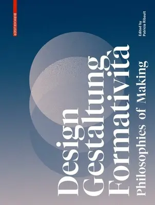 Design, Gestaltung, Formativit : Philosophies de la fabrication - Design, Gestaltung, Formativit: Philosophies of Making