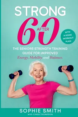 Fort après 60 ans ! Le guide d'entraînement musculaire des seniors pour améliorer l'énergie, la mobilité et l'équilibre. - Strong After 60! The Seniors Strength Training Guide for Improved Energy, Mobility and Balance.
