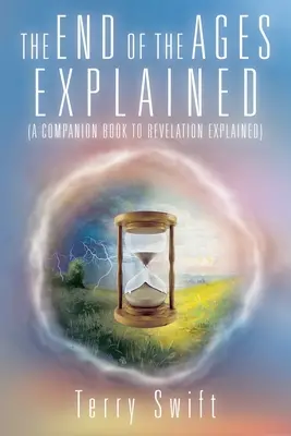 La fin des temps expliquée : (Un livre d'accompagnement de l'Apocalypse expliquée) - The End of the Ages Explained: (A Companion Book to Revelation Explained)