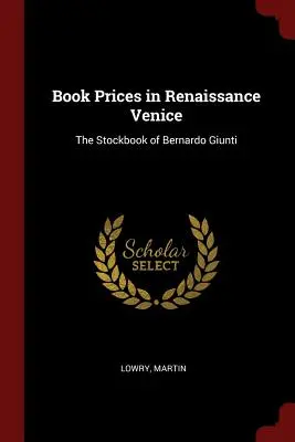 Le prix des livres dans la Venise de la Renaissance : Le livre de stock de Bernardo Giunti - Book Prices in Renaissance Venice: The Stockbook of Bernardo Giunti