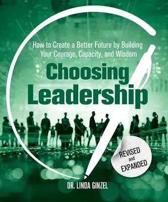 Choisir le leadership : Révisé et élargi : Comment créer un avenir meilleur en renforçant votre courage, votre capacité et votre sagesse - Choosing Leadership: Revised and Expanded: How to Create a Better Future by Building Your Courage, Capacity, and Wisdom