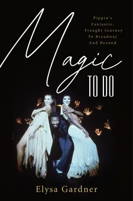 Magie à faire : Le voyage fantastique et mouvementé de Pippin vers Broadway et au-delà - Magic to Do: Pippin's Fantastic, Fraught Journey to Broadway and Beyond