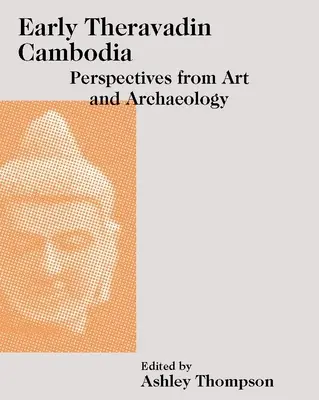 Le Cambodge des débuts du Theravadin : Perspectives de l'art et de l'archéologie - Early Theravadin Cambodia: Perspectives from Art and Archaeology