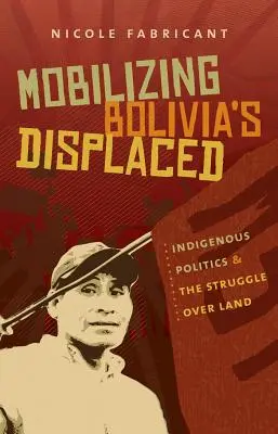 Mobiliser les déplacés de Bolivie : Indigenous Politics & the Struggle Over Land (La politique indigène et la lutte pour la terre) - Mobilizing Bolivia's Displaced: Indigenous Politics & the Struggle Over Land