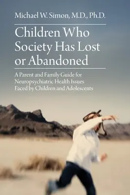 Les enfants que la société a perdus ou abandonnés : Guide à l'usage des parents et des familles sur les problèmes de santé neuropsychiatriques rencontrés par les enfants et les adolescents - Children Who Society Has Lost or Abandoned: A Parent and Family Guide for Neuropsychiatric Health Issues Faced by Children and Adolescents