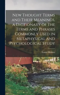 New Thought Terms and Their Meanings, a Dictionary of the Terms and Phrases Commonly Used in Metaphysical and Psychological Study (Les termes de la nouvelle pensée et leur signification, un dictionnaire des termes et des phrases couramment utilisés dans les études métaphysiques et psychologiques) - New Thought Terms and Their Meanings, a Dictionary of the Terms and Phrases Commonly Used in Metaphysical and Psychological Study
