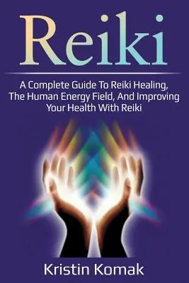 Reiki : Un guide complet sur la guérison par le Reiki, le champ énergétique humain et l'amélioration de la santé par le Reiki. - Reiki: A complete guide to Reiki healing, the human energy field, and improving your health with Reiki