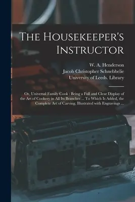 The Housekeeper's Instructor ; or, Universal Family Cook : Being a Full and Clear Display of the Art of Cookery in All Its Branches ... A quoi s'ajoute - The Housekeeper's Instructor; or, Universal Family Cook: Being a Full and Clear Display of the Art of Cookery in All Its Branches ... To Which is Adde
