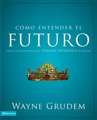 Cmo entender el futuro : Una de las siete partes de la teologa sistemtica de Grudem - Cmo entender el futuro: Una de las siete partes de la teologa sistemtica de Grudem