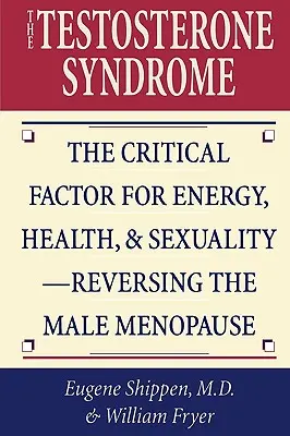 Le syndrome de la testostérone : Le facteur critique pour l'énergie, la santé et la sexualité - Renverser la ménopause masculine - The Testosterone Syndrome: The Critical Factor for Energy, Health, & Sexuality-Reversing the Male Menopause