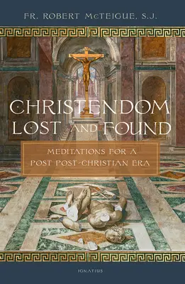 La chrétienté perdue et retrouvée : Méditations pour une ère post-chrétienne - Christendom Lost and Found: Meditations for a Post Post-Christian Era