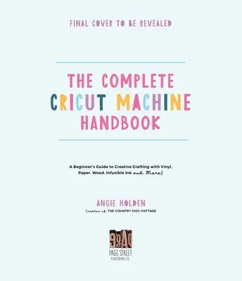 Le manuel complet de la machine Cricut : Le guide du débutant pour créer avec du vinyle, du papier, de l'encre infusible et plus encore ! - The Complete Cricut Machine Handbook: A Beginner's Guide to Creative Crafting with Vinyl, Paper, Infusible Ink and More!