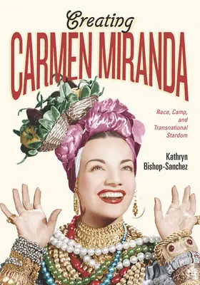 La création de Carmen Miranda : Race, camp et vedettariat transnational - Creating Carmen Miranda: Race, Camp, and Transnational Stardom