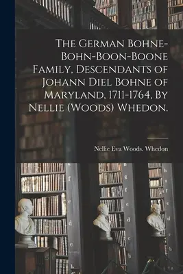 La famille allemande Bohne-Bohn-Boon-Boone, descendants de Johann Diel Bohne du Maryland, 1711-1764, par Nellie (Woods) Whedon. - The German Bohne-Bohn-Boon-Boone Family, Descendants of Johann Diel Bohne of Maryland, 1711-1764, By Nellie (Woods) Whedon.