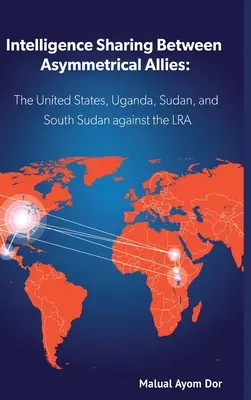 Partage de renseignements entre alliés asymétriques : Les États-Unis, l'Ouganda, le Soudan et le Sud-Soudan contre la LRA - Intelligence Sharing Between Asymmetrical Allies: The US, Uganda, Sudan, and South Sudan Against the LRA