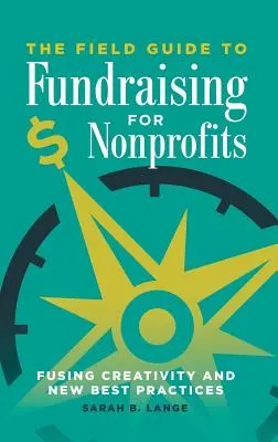 Le guide de la collecte de fonds pour les organisations à but non lucratif : Fusionner la créativité et les nouvelles meilleures pratiques - The Field Guide to Fundraising for Nonprofits: Fusing Creativity and New Best Practices
