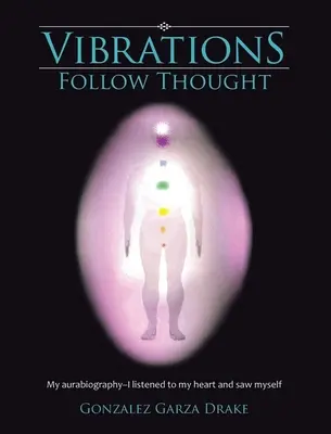 Les vibrations suivent la pensée : Mon autobiographie - J'ai écouté mon cœur et je me suis vu. - Vibrations Follow Thought: My Autobiography-I listened to my heart and saw myself