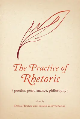 La pratique de la rhétorique : Poétique, performance, philosophie - The Practice of Rhetoric: Poetics, Performance, Philosophy