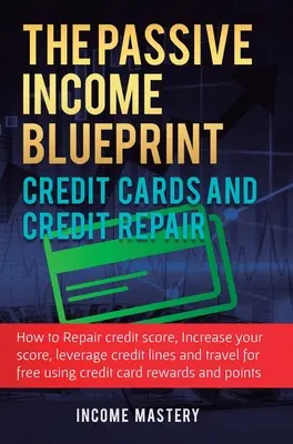 The Passive Income Blueprint Credit Cards and Credit Repair : Comment réparer votre score de crédit, augmenter votre score de crédit, tirer parti des lignes de crédit et de l'argent. - The Passive Income Blueprint Credit Cards and Credit Repair: How to Repair Your Credit Score, Increase Your Credit Score, Leverage Credit Lines and Tr