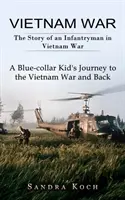 La guerre du Vietnam : L'histoire d'un fantassin dans la guerre du Vietnam (Le voyage d'un enfant de cols bleus à la guerre du Vietnam et son retour) - Vietnam War: The Story of an Infantryman in Vietnam War (A Blue-collar Kid's Journey to the Vietnam War and Back)