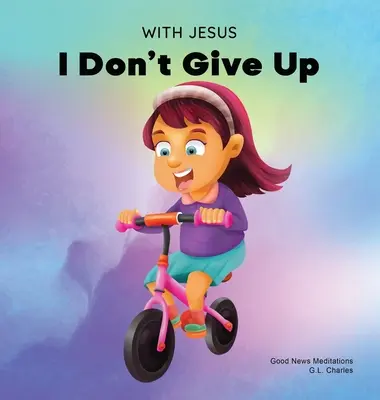 Avec Jésus je n'abandonne pas : Un livre chrétien pour les enfants sur la persévérance, utilisant une histoire de la Bible pour augmenter leur confiance dans la Parole de Dieu. - With Jesus I Don't Give Up: A Christian book for kids about perseverance, using a story from the Bible to increase their confidence in God's Word