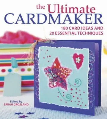 Le créateur de cartes ultime : 180 idées de cartes et 20 techniques essentielles - The Ultimate Cardmaker: 180 Card Ideas and 20 Essential Techniques