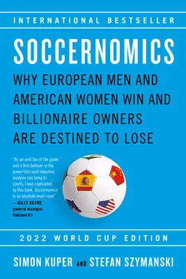 Soccernomics (2022 World Cup Edition) : Pourquoi les hommes européens et les femmes américaines gagnent et les propriétaires milliardaires sont destinés à perdre - Soccernomics (2022 World Cup Edition): Why European Men and American Women Win and Billionaire Owners Are Destined to Lose