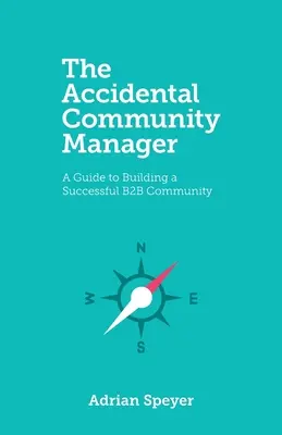 Le Community Manager accidentel : Un guide pour construire une communauté B2B réussie - The Accidental Community Manager: A Guide to Building a Successful B2B Community