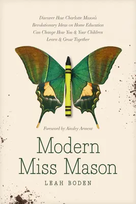 Miss Mason moderne : Découvrez comment les idées révolutionnaires de Charlotte Mason sur l'éducation à domicile peuvent changer la façon dont vous et vos enfants apprenez et grandissez. - Modern Miss Mason: Discover How Charlotte Mason's Revolutionary Ideas on Home Education Can Change How You and Your Children Learn and Gr
