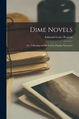 Dime Novels ; or, Following an Old Trail in Popular Literature (Les romans à dix sous ; ou, en suivant une vieille piste dans la littérature populaire) - Dime Novels; or, Following an Old Trail in Popular Literature