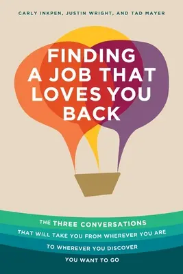 Trouver un emploi qui vous aime en retour : Les trois conversations qui vous mèneront de l'endroit où vous êtes à l'endroit où vous découvrirez que vous voulez aller - Finding a Job That Loves You Back: The Three Conversations That Will Take You From Wherever You Are To Wherever You Discover You Want To Go