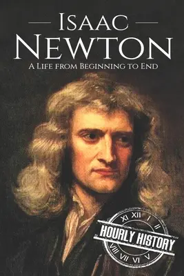 Isaac Newton : Une vie du début à la fin - Isaac Newton: A Life From Beginning to End