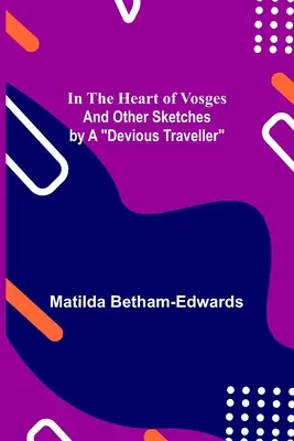 Au coeur des Vosges ; et autres croquis d'un voyageur malin - In the Heart of Vosges; And Other Sketches by a Devious Traveller