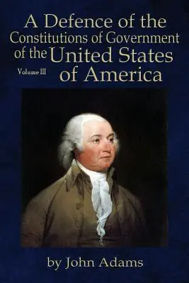 Une défense des constitutions du gouvernement des États-Unis d'Amérique : Volume III - A Defence of the Constitutions of Government of the United States of America: Volume III