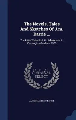 Les romans, contes et croquis de J.m. Barrie ... : Le petit oiseau blanc : Ou, Aventures dans les jardins de Kensington, 1903 - The Novels, Tales And Sketches Of J.m. Barrie ...: The Little White Bird: Or, Adventures In Kensington Gardens, 1903