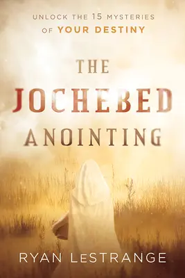 L'Onction de Jochebed : Dévoilez les 15 mystères de votre destinée - The Jochebed Anointing: Unlock the 15 Mysteries of Your Destiny