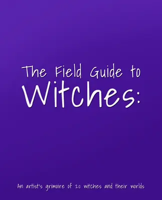 Le guide des sorcières : Un grimoire d'artiste de 20 sorcières et de leurs univers - The Field Guide to Witches: An Artist's Grimoire of 20 Witches and Their Worlds