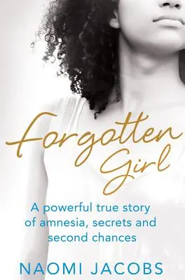 La fille oubliée : Une histoire vraie et puissante d'amnésie, de secrets et de secondes chances - Forgotten Girl: A powerful true story of amnesia, secrets and second chances