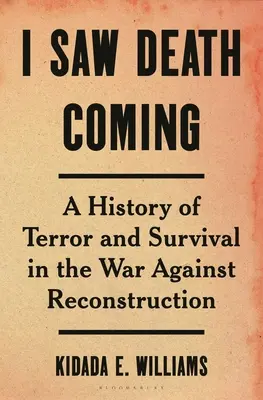 J'ai vu la mort venir : Une histoire de terreur et de survie dans la guerre contre la reconstruction - I Saw Death Coming: A History of Terror and Survival in the War Against Reconstruction