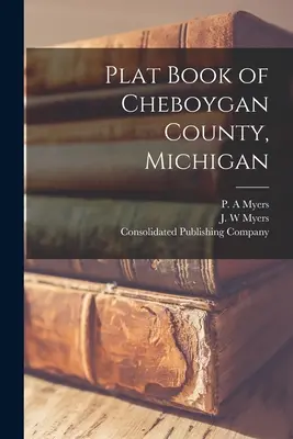 Livre des plans du comté de Cheboygan, Michigan - Plat Book of Cheboygan County, Michigan