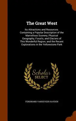 Le Grand Ouest : Ses attraits et ses ressources. Contenant une description populaire des paysages merveilleux, de la géographie physique, des fossiles et de l'histoire de l'Ouest. - The Great West: Its Attractions and Resources. Containing a Popular Description of the Marvellous Scenery, Physical Geography, Fossils