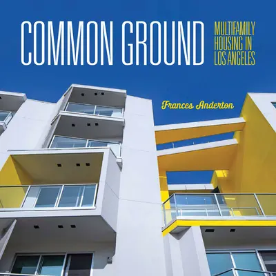 Common Ground : L'habitat collectif à Los Angeles - Common Ground: Multi-Family Housing in Los Angeles