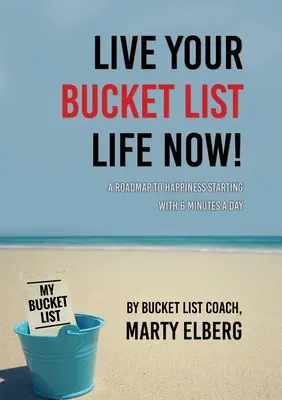 Vivez votre liste de souhaits dès maintenant : Une feuille de route pour le bonheur à partir de 6 minutes par jour - Live Your Bucket List Life Now: A Roadmap to Happiness Starting with 6 Minutes a Day