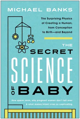 La science secrète du bébé : La surprenante physique de la création d'un être humain, de la conception à la naissance - et au-delà - The Secret Science of Baby: The Surprising Physics of Creating a Human, from Conception to Birth--And Beyond