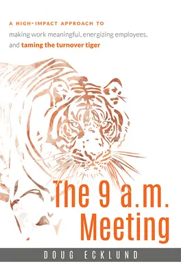 La réunion de 9 heures : Une approche à fort impact pour donner du sens au travail, dynamiser les employés et dompter le tigre du turn-over - The 9 A.M. Meeting: A High-Impact Approach to Making Work Meaningful, Energizing Employees, and Taming the Turnover Tiger
