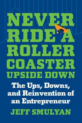 Never Ride a Rollercoaster Upside Down : Les hauts, les bas et la réinvention d'un entrepreneur - Never Ride a Rollercoaster Upside Down: The Ups, Downs, and Reinvention of an Entrepreneur