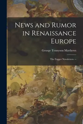 Nouvelles et rumeurs dans l'Europe de la Renaissance ; les lettres d'information de Fugger. -- - News and Rumor in Renaissance Europe; the Fugger Newsletters. --