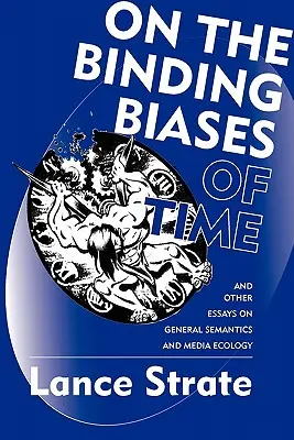 Sur les biais contraignants du temps : et autres essais sur la sémantique générale et l'écologie des médias - On the Binding Biases of Time: And Other Essays on General Semantics and Media Ecology