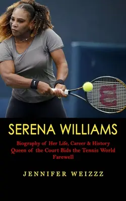 Serena Williams : Biographie de sa vie, de sa carrière et de son histoire (Queen of the Court Bids the Tennis World Farewell) - Serena Williams: Biography of Her Life, Career & History (Queen of the Court Bids the Tennis World Farewell)