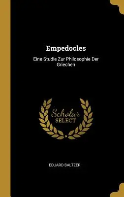 Empedocles : Eine Studie Zur Philosophie Der Griechen - Empedocles: Eine Studie Zur Philosophie Der Griechen